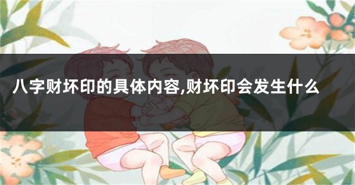 八字财坏印的具体内容,财坏印会发生什么