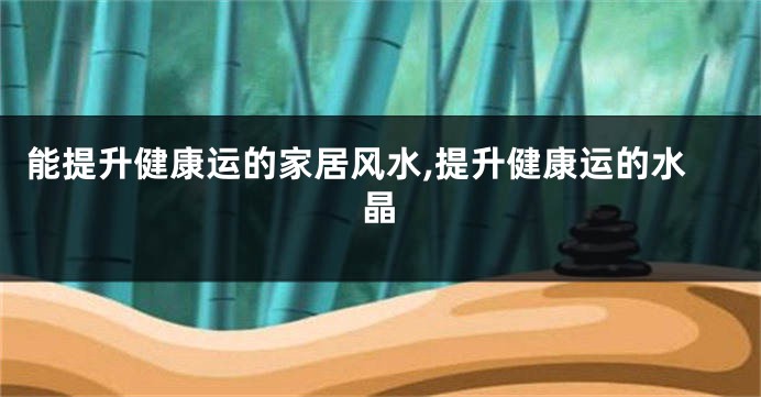 能提升健康运的家居风水,提升健康运的水晶