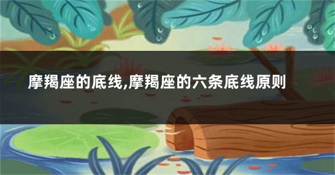 摩羯座的底线,摩羯座的六条底线原则
