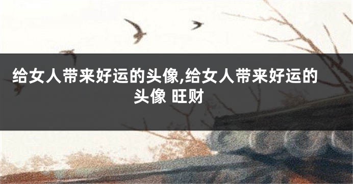 给女人带来好运的头像,给女人带来好运的头像 旺财