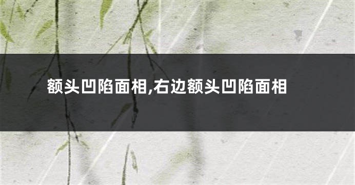 额头凹陷面相,右边额头凹陷面相