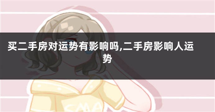 买二手房对运势有影响吗,二手房影响人运势