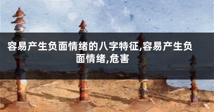 容易产生负面情绪的八字特征,容易产生负面情绪,危害