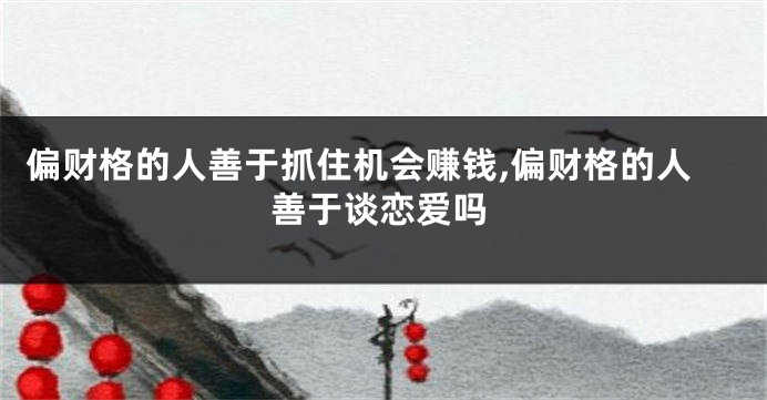 偏财格的人善于抓住机会赚钱,偏财格的人善于谈恋爱吗