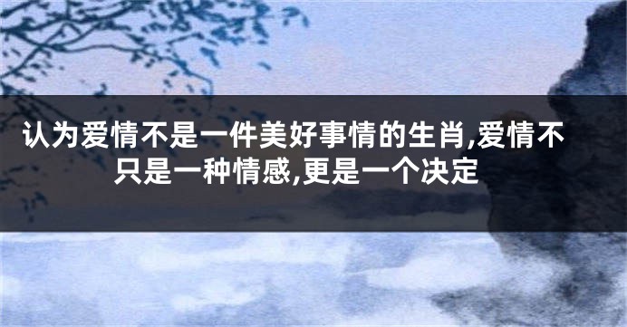 认为爱情不是一件美好事情的生肖,爱情不只是一种情感,更是一个决定