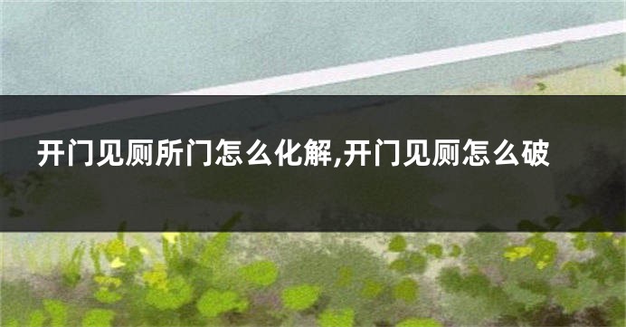 开门见厕所门怎么化解,开门见厕怎么破