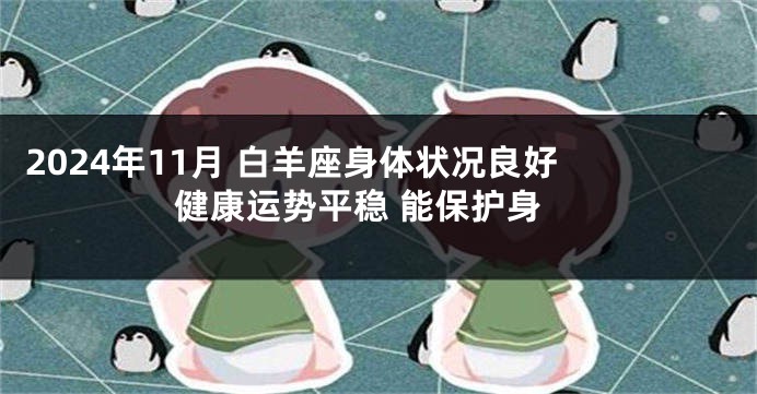 2024年11月 白羊座身体状况良好 健康运势平稳 能保护身