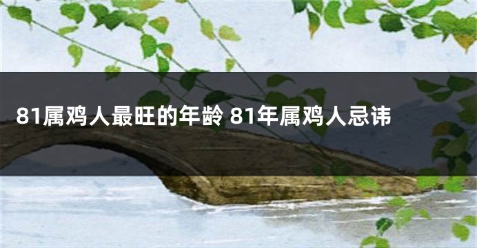 81属鸡人最旺的年龄 81年属鸡人忌讳