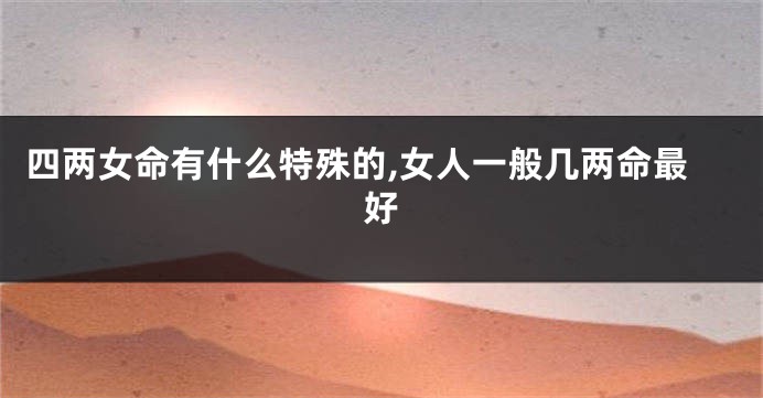 四两女命有什么特殊的,女人一般几两命最好