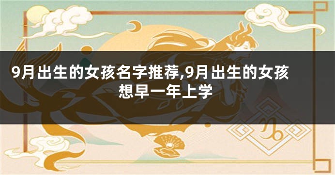 9月出生的女孩名字推荐,9月出生的女孩想早一年上学