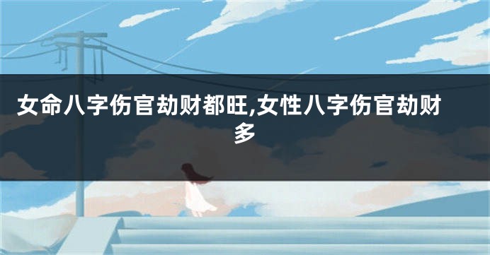 女命八字伤官劫财都旺,女性八字伤官劫财多