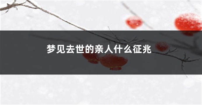 梦见去世的亲人什么征兆