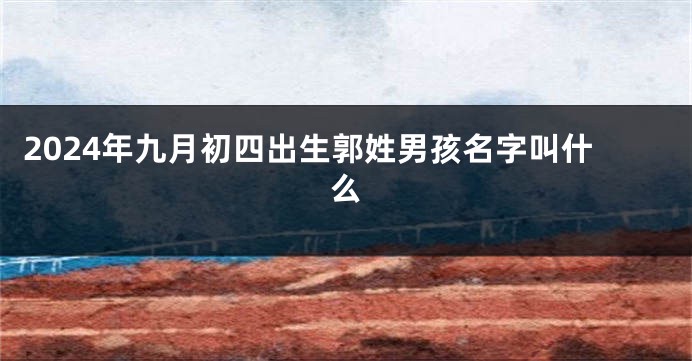 2024年九月初四出生郭姓男孩名字叫什么