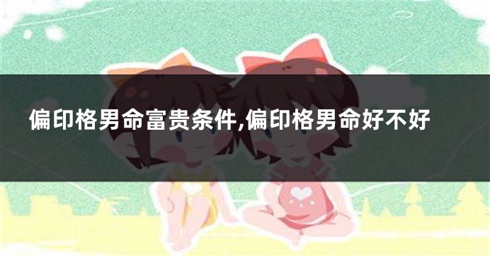 偏印格男命富贵条件,偏印格男命好不好