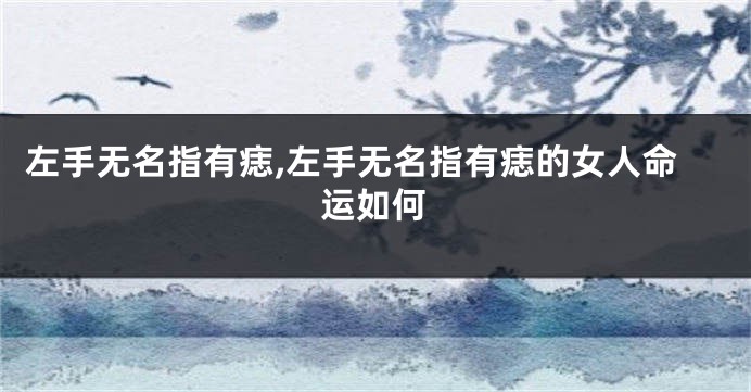 左手无名指有痣,左手无名指有痣的女人命运如何