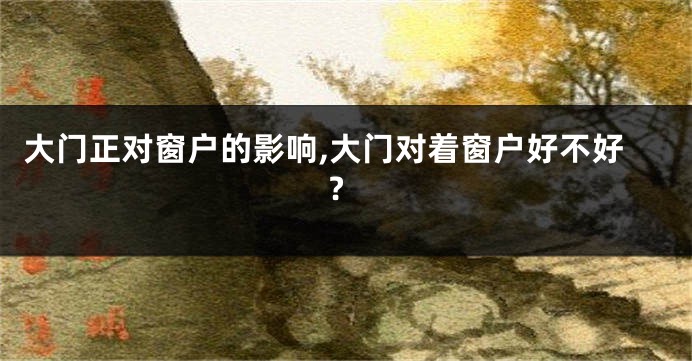 大门正对窗户的影响,大门对着窗户好不好?