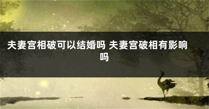 夫妻宫相破可以结婚吗 夫妻宫破相有影响吗