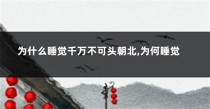 为什么睡觉千万不可头朝北,为何睡觉