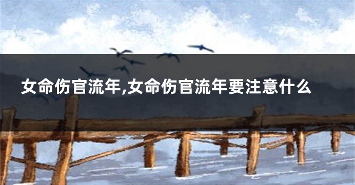 女命伤官流年,女命伤官流年要注意什么