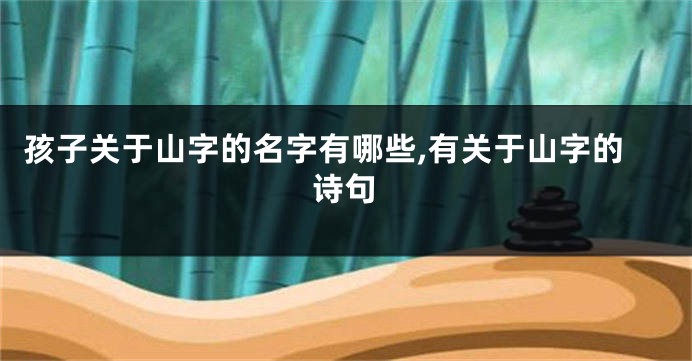 孩子关于山字的名字有哪些,有关于山字的诗句