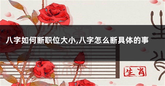 八字如何断职位大小,八字怎么断具体的事