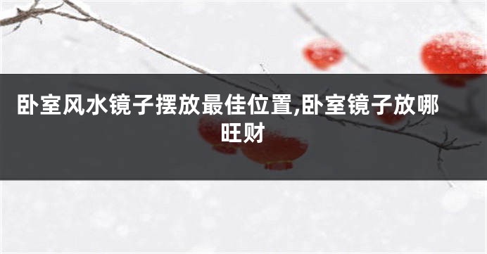 卧室风水镜子摆放最佳位置,卧室镜子放哪旺财