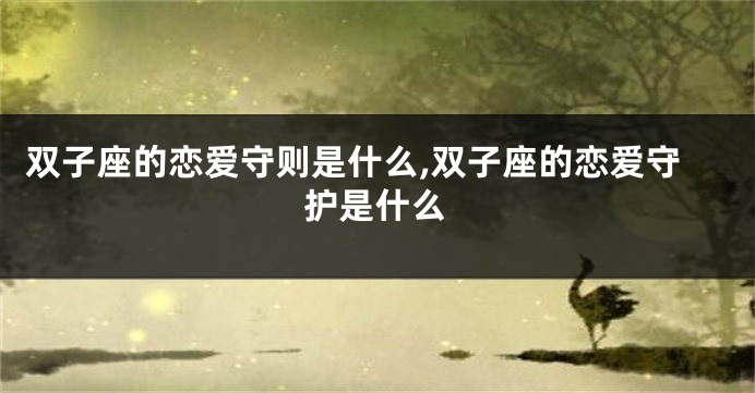 双子座的恋爱守则是什么,双子座的恋爱守护是什么