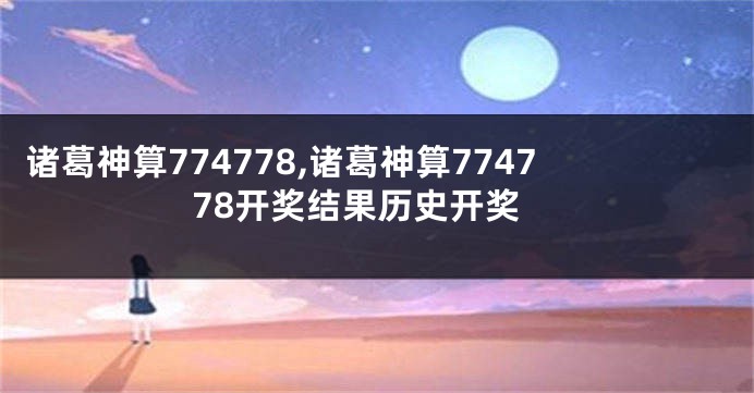 诸葛神算774778,诸葛神算774778开奖结果历史开奖