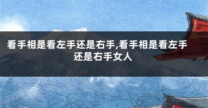 看手相是看左手还是右手,看手相是看左手还是右手女人