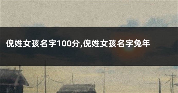 倪姓女孩名字100分,倪姓女孩名字兔年
