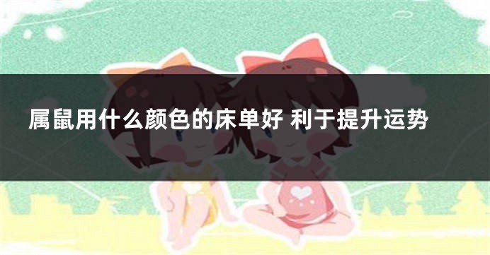属鼠用什么颜色的床单好 利于提升运势