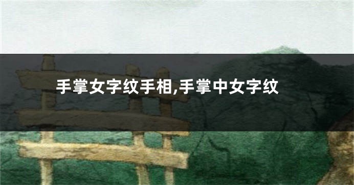 手掌女字纹手相,手掌中女字纹