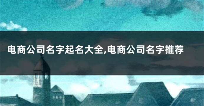 电商公司名字起名大全,电商公司名字推荐