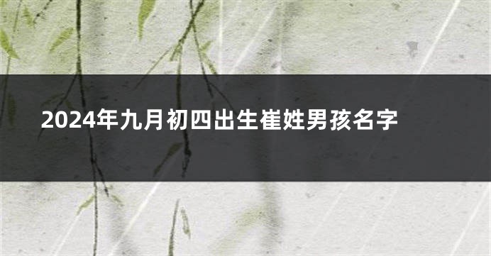 2024年九月初四出生崔姓男孩名字
