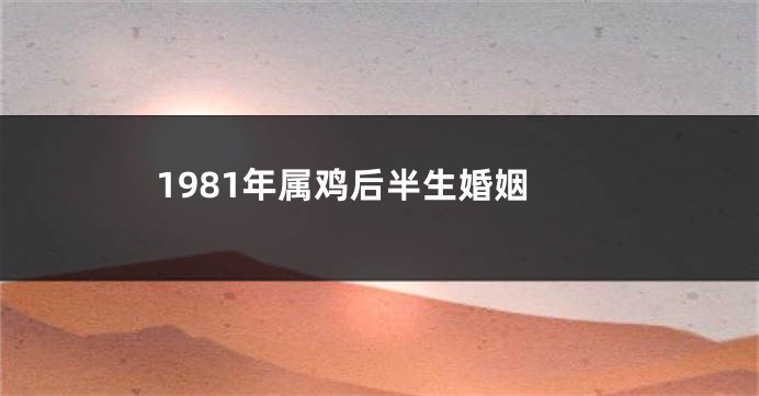 1981年属鸡后半生婚姻