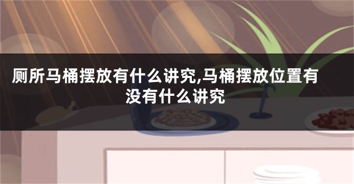 厕所马桶摆放有什么讲究,马桶摆放位置有没有什么讲究