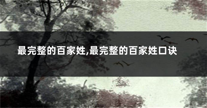 最完整的百家姓,最完整的百家姓口诀