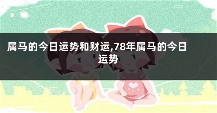 属马的今日运势和财运,78年属马的今日运势