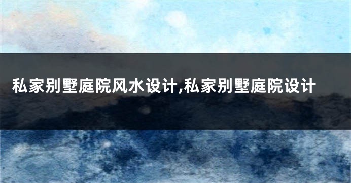 私家别墅庭院风水设计,私家别墅庭院设计