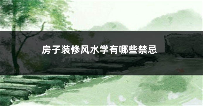 房子装修风水学有哪些禁忌