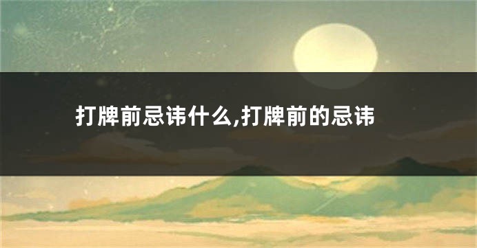 打牌前忌讳什么,打牌前的忌讳