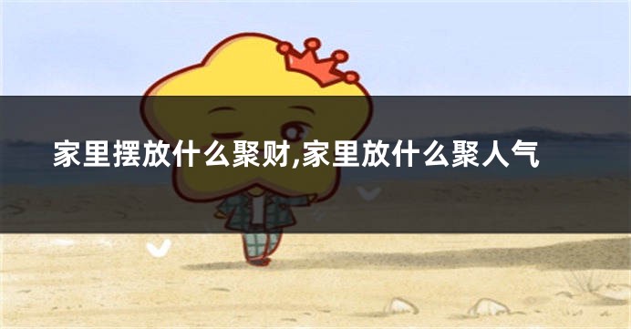 家里摆放什么聚财,家里放什么聚人气