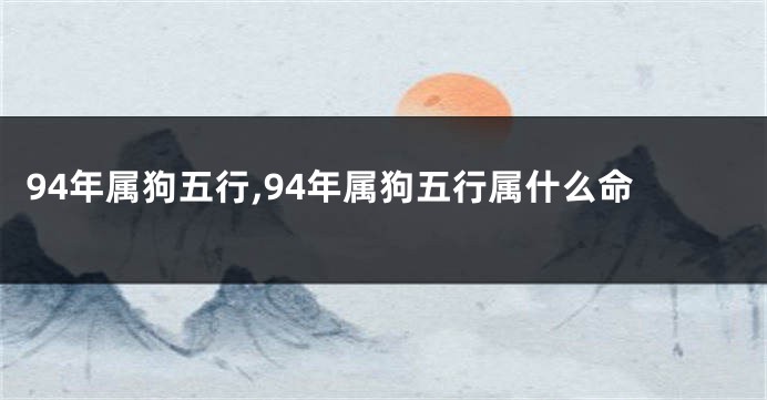 94年属狗五行,94年属狗五行属什么命