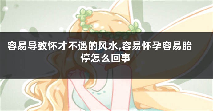 容易导致怀才不遇的风水,容易怀孕容易胎停怎么回事