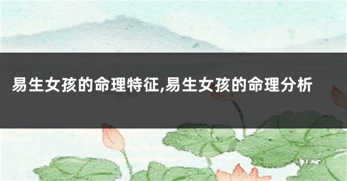 易生女孩的命理特征,易生女孩的命理分析