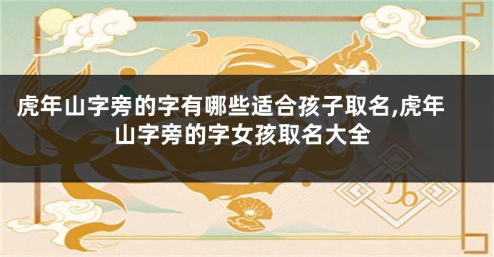 虎年山字旁的字有哪些适合孩子取名,虎年山字旁的字女孩取名大全