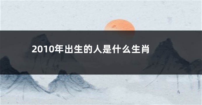 2010年出生的人是什么生肖