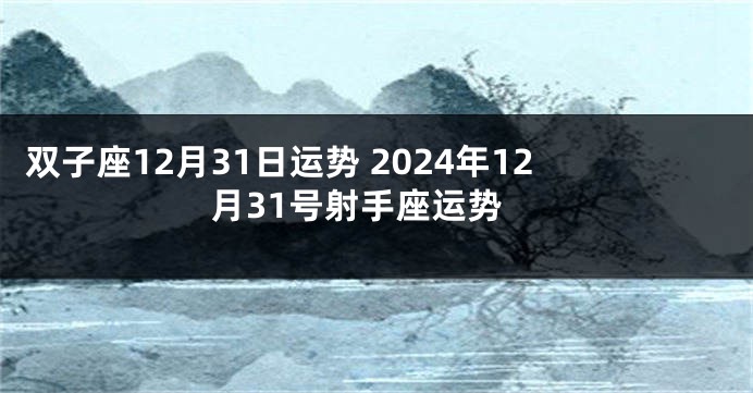 双子座12月31日运势 2024年12月31号射手座运势