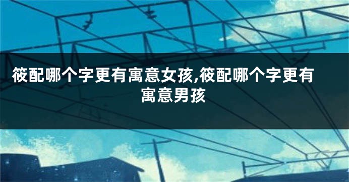 筱配哪个字更有寓意女孩,筱配哪个字更有寓意男孩