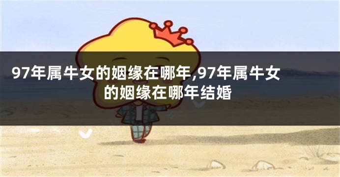 97年属牛女的姻缘在哪年,97年属牛女的姻缘在哪年结婚
